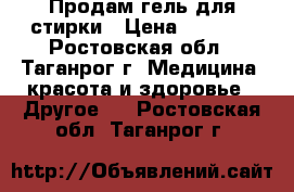 Продам гель для стирки › Цена ­ 1 100 - Ростовская обл., Таганрог г. Медицина, красота и здоровье » Другое   . Ростовская обл.,Таганрог г.